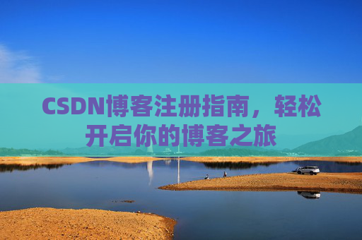 CSDN博客注册指南，轻松开启你的博客之旅